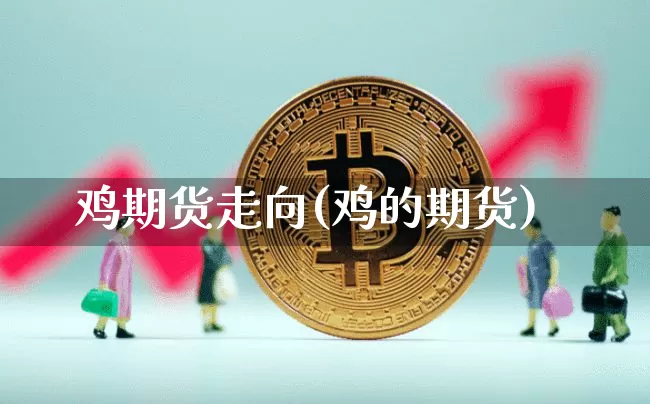 鸡期货走向(鸡的期货)_https://www.hbxfywj.com_基金知识_第1张