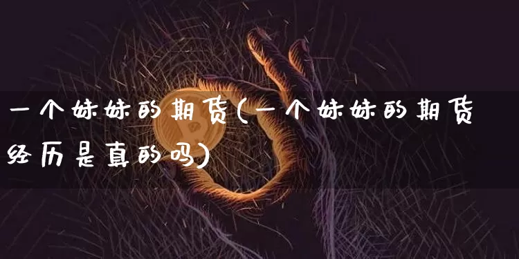 一个妹妹的期货(一个妹妹的期货经历是真的吗)_https://www.hbxfywj.com_股票知识_第1张