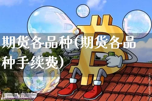 期货各品种(期货各品种手续费)_https://www.hbxfywj.com_股票知识_第1张