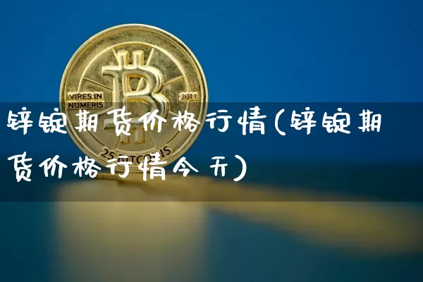 锌锭期货价格行情(锌锭期货价格行情今天)_https://www.hbxfywj.com_期货知识_第1张