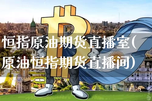 恒指原油期货直播室(原油恒指期货直播间)_https://www.hbxfywj.com_期货知识_第1张