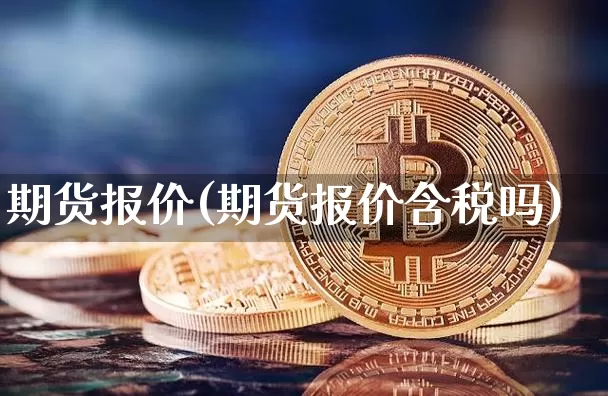 期货报价(期货报价含税吗)_https://www.hbxfywj.com_证券知识_第1张