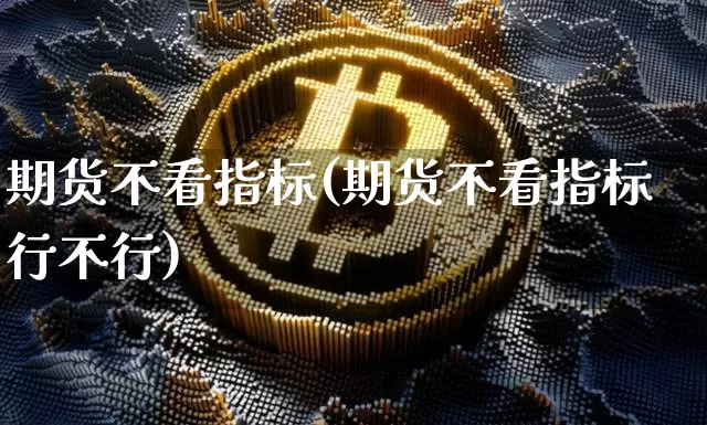 期货不看指标(期货不看指标行不行)_https://www.hbxfywj.com_基金知识_第1张