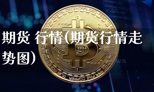 期货 行情(期货行情走势图)_https://www.hbxfywj.com_期货知识_第1张