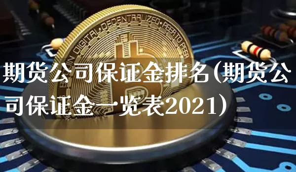期货公司保证金排名(期货公司保证金一览表2021)_https://www.hbxfywj.com_期货知识_第1张