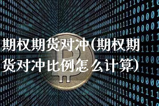 期权期货对冲(期权期货对冲比例怎么计算)_https://www.hbxfywj.com_证券知识_第1张