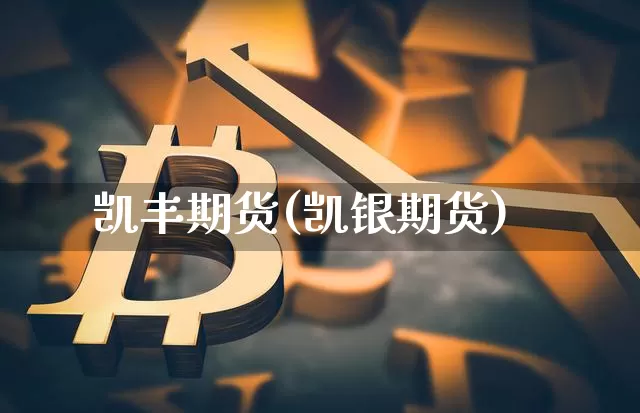 凯丰期货(凯银期货)_https://www.hbxfywj.com_证券知识_第1张
