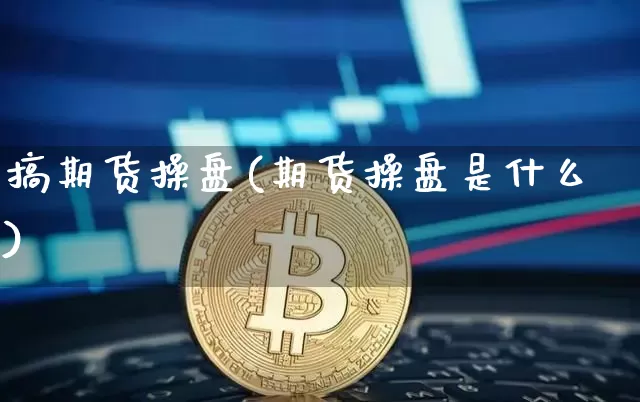 搞期货操盘(期货操盘是什么)_https://www.hbxfywj.com_期货知识_第1张