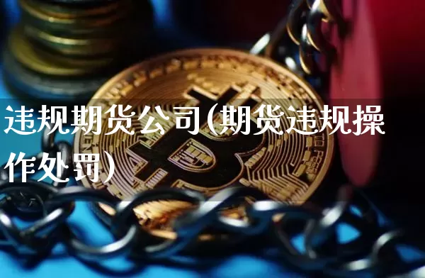 违规期货公司(期货违规操作处罚)_https://www.hbxfywj.com_证券知识_第1张