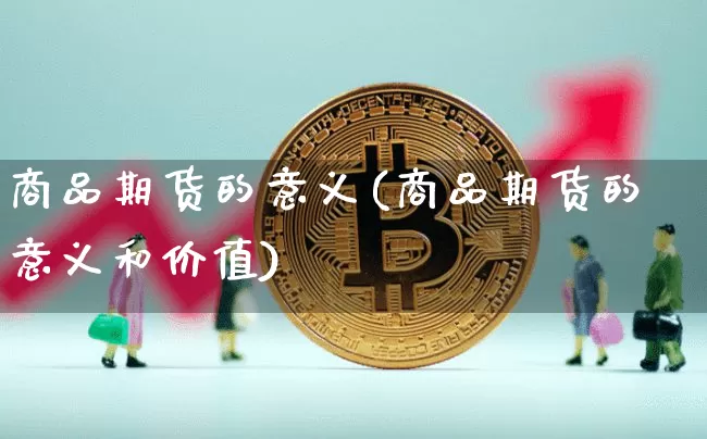 商品期货的意义(商品期货的意义和价值)_https://www.hbxfywj.com_股票知识_第1张