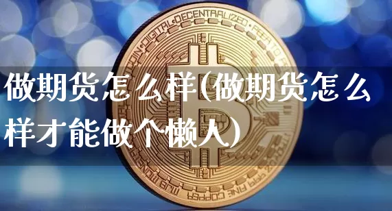 做期货怎么样(做期货怎么样才能做个懒人)_https://www.hbxfywj.com_基金知识_第1张