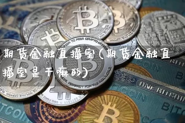 期货金融直播室(期货金融直播室是干嘛的)_https://www.hbxfywj.com_基金知识_第1张