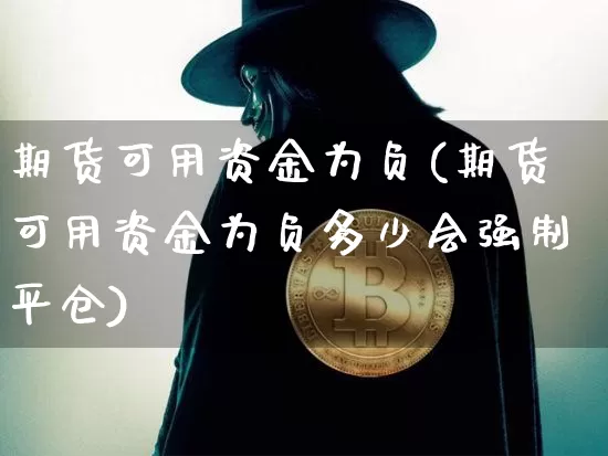 期货可用资金为负(期货可用资金为负多少会强制平仓)_https://www.hbxfywj.com_证券知识_第1张
