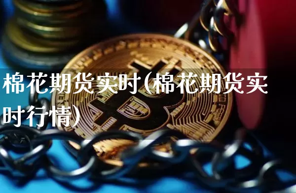 棉花期货实时(棉花期货实时行情)_https://www.hbxfywj.com_股票知识_第1张