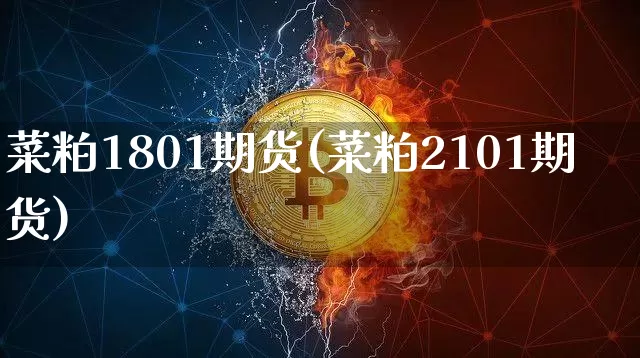 菜粕1801期货(菜粕2101期货)_https://www.hbxfywj.com_股票知识_第1张