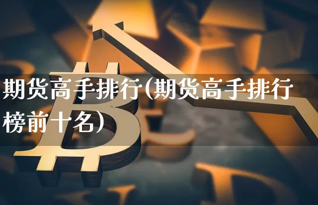 期货高手排行(期货高手排行榜前十名)_https://www.hbxfywj.com_股票知识_第1张