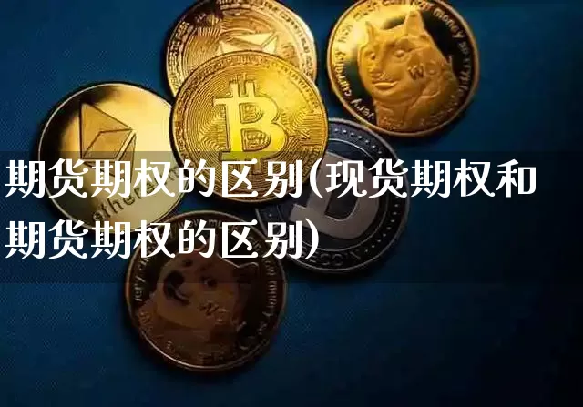 期货期权的区别(现货期权和期货期权的区别)_https://www.hbxfywj.com_期货知识_第1张
