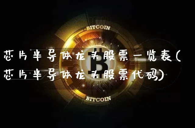 芯片半导体龙头股票一览表(芯片半导体龙头股票代码)_https://www.hbxfywj.com_基金知识_第1张
