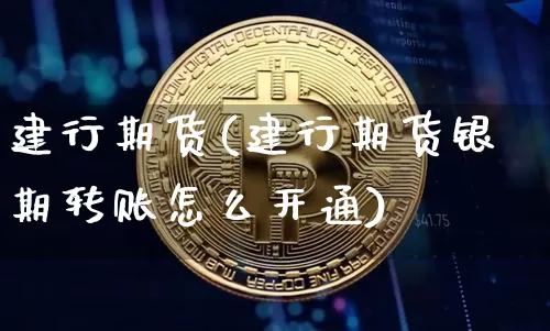 建行期货(建行期货银期转账怎么开通)_https://www.hbxfywj.com_基金知识_第1张