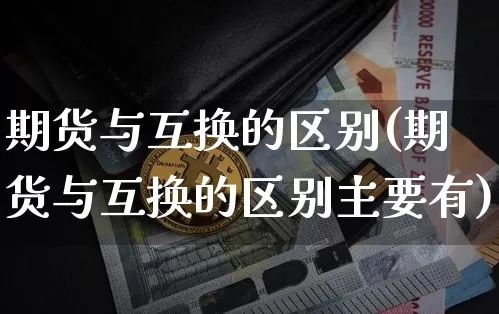 期货与互换的区别(期货与互换的区别主要有)_https://www.hbxfywj.com_基金知识_第1张