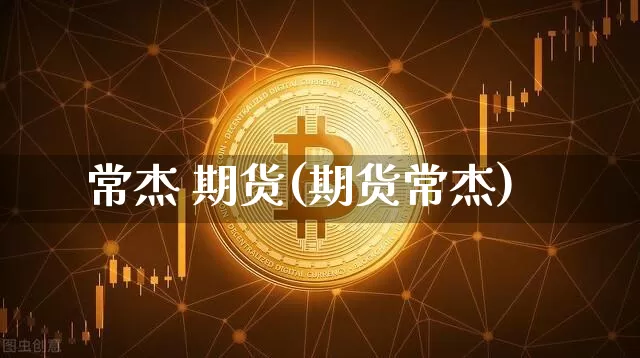 常杰 期货(期货常杰)_https://www.hbxfywj.com_证券知识_第1张