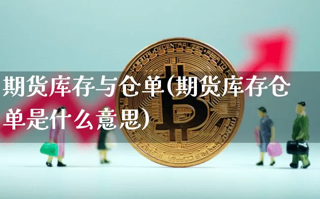 期货库存与仓单(期货库存仓单是什么意思)_https://www.hbxfywj.com_期货知识_第1张