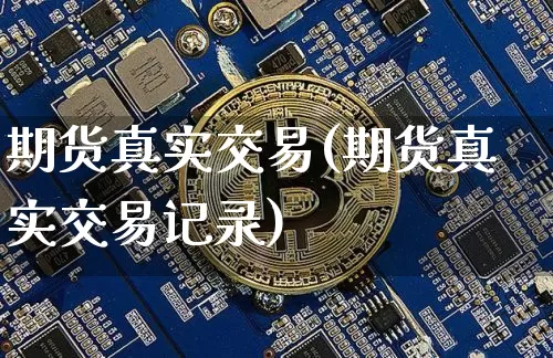 期货真实交易(期货真实交易记录)_https://www.hbxfywj.com_期货知识_第1张