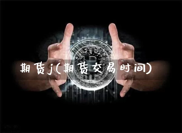 期货j(期货交易时间)_https://www.hbxfywj.com_基金知识_第1张