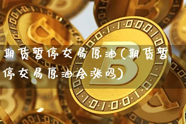 期货暂停交易原油(期货暂停交易原油会涨吗)_https://www.hbxfywj.com_股票知识_第1张