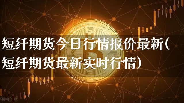 短纤期货今日行情报价最新(短纤期货最新实时行情)_https://www.hbxfywj.com_基金知识_第1张