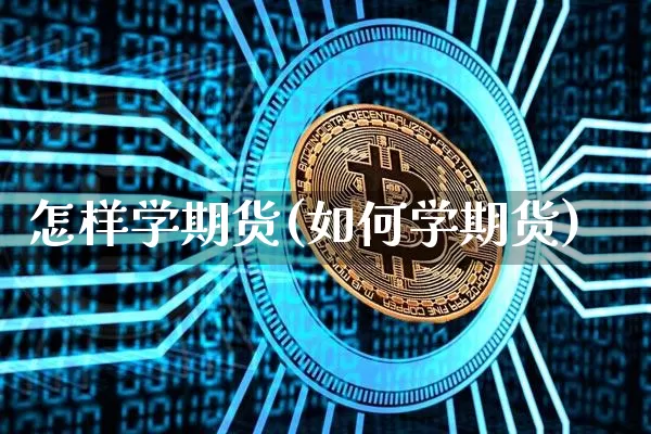 怎样学期货(如何学期货)_https://www.hbxfywj.com_股票知识_第1张