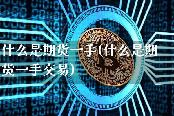 什么是期货一手(什么是期货一手交易)_https://www.hbxfywj.com_基金知识_第1张