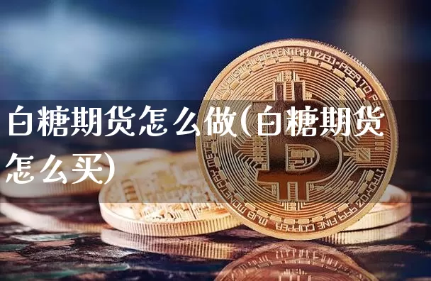 白糖期货怎么做(白糖期货怎么买)_https://www.hbxfywj.com_股票知识_第1张