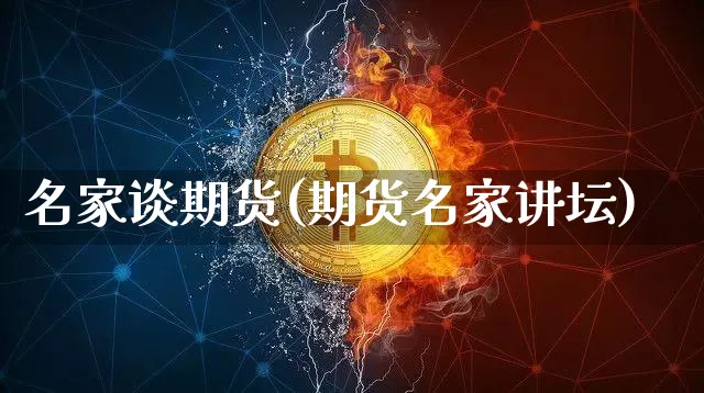 名家谈期货(期货名家讲坛)_https://www.hbxfywj.com_基金知识_第1张