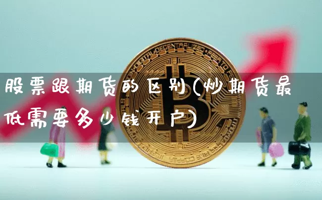 股票跟期货的区别(炒期货最低需要多少钱开户)_https://www.hbxfywj.com_期货知识_第1张