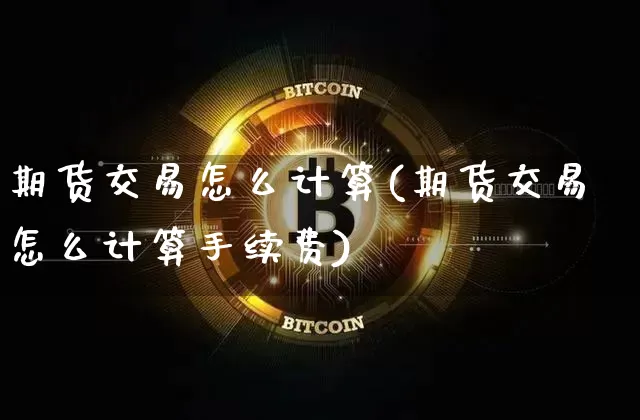 期货交易怎么计算(期货交易怎么计算手续费)_https://www.hbxfywj.com_证券知识_第1张