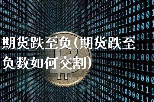 期货跌至负(期货跌至负数如何交割)_https://www.hbxfywj.com_期货知识_第1张