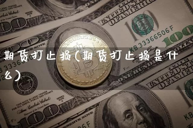 期货打止损(期货打止损是什么)_https://www.hbxfywj.com_股票知识_第1张