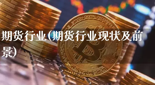期货行业(期货行业现状及前景)_https://www.hbxfywj.com_期货知识_第1张