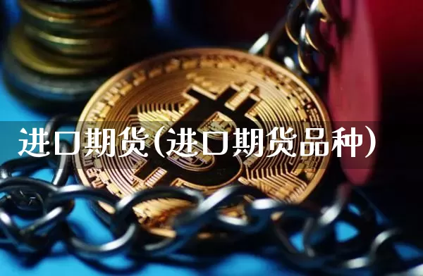 进口期货(进口期货品种)_https://www.hbxfywj.com_期货知识_第1张