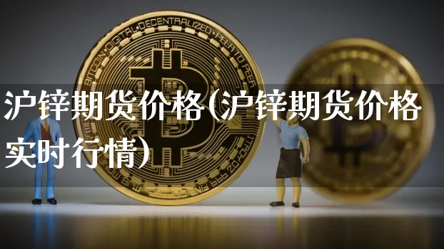 沪锌期货价格(沪锌期货价格实时行情)_https://www.hbxfywj.com_基金知识_第1张