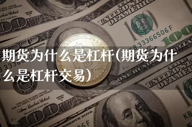 期货为什么是杠杆(期货为什么是杠杆交易)_https://www.hbxfywj.com_基金知识_第1张