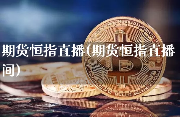 期货恒指直播(期货恒指直播间)_https://www.hbxfywj.com_期货知识_第1张