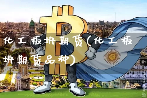 化工板块期货(化工板块期货品种)_https://www.hbxfywj.com_期货知识_第1张