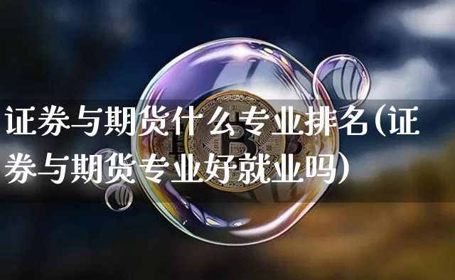 证券与期货什么专业排名(证券与期货专业好就业吗)_https://www.hbxfywj.com_期货知识_第1张