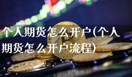个人期货怎么开户(个人期货怎么开户流程)_https://www.hbxfywj.com_股票知识_第1张