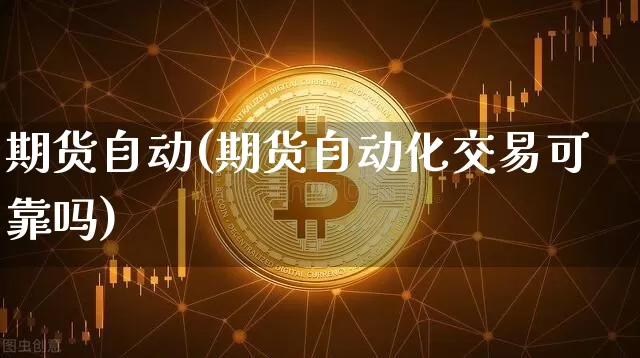 期货自动(期货自动化交易可靠吗)_https://www.hbxfywj.com_股票知识_第1张