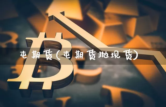 屯期货(屯期货抛现货)_https://www.hbxfywj.com_证券知识_第1张