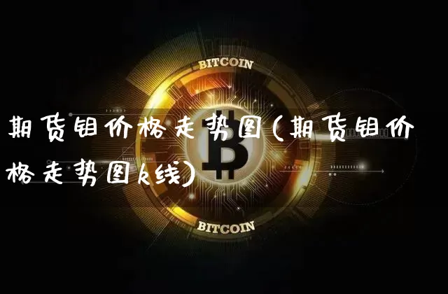 期货钼价格走势图(期货钼价格走势图k线)_https://www.hbxfywj.com_证券知识_第1张