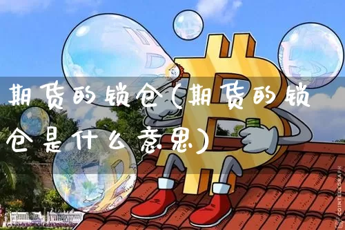 期货的锁仓(期货的锁仓是什么意思)_https://www.hbxfywj.com_基金知识_第1张